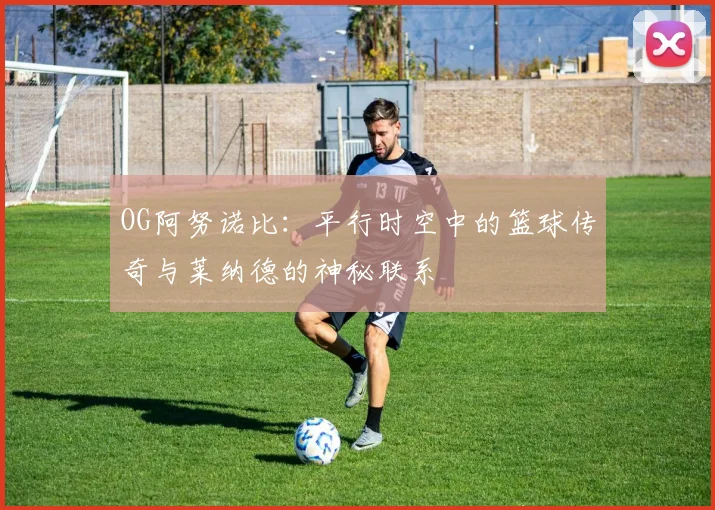 OG阿努诺比：平行时空中的篮球传奇与莱纳德的神秘联系
