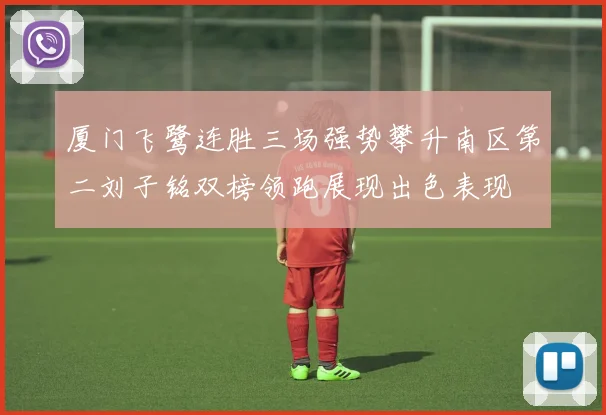 厦门飞鹭连胜三场强势攀升南区第二刘子铭双榜领跑展现出色表现