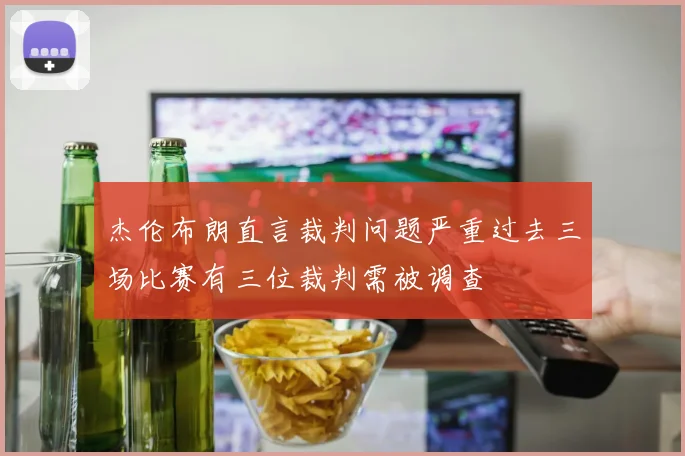 杰伦布朗直言裁判问题严重过去三场比赛有三位裁判需被调查