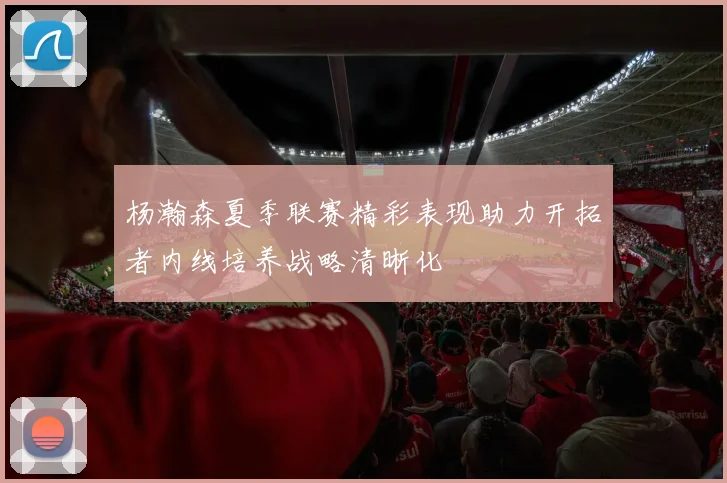 杨瀚森夏季联赛精彩表现助力开拓者内线培养战略清晰化