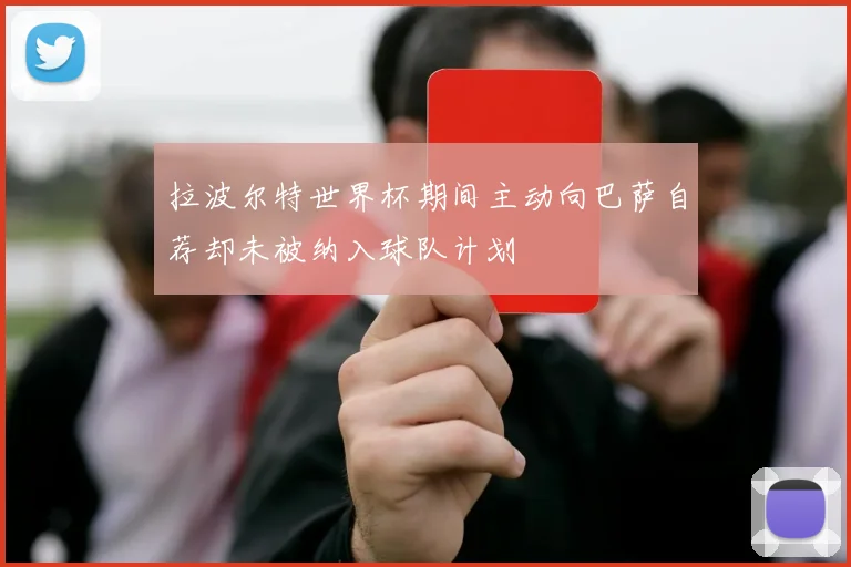 拉波尔特世界杯期间主动向巴萨自荐却未被纳入球队计划