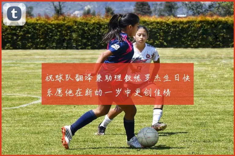 祝球队翻译兼助理教练罗杰生日快乐愿他在新的一岁中更创佳绩