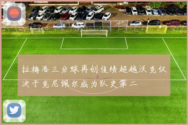 拉梅洛三分球再创佳绩超越沃克仅次于克尼佩尔成为队史第二