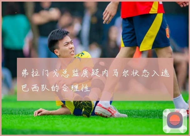 弗拉门戈总监质疑内马尔状态入选巴西队的合理性