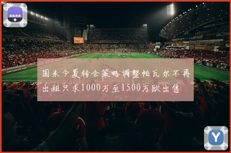 国米今夏转会策略调整帕瓦尔不再出租只求1000万至1500万欧出售