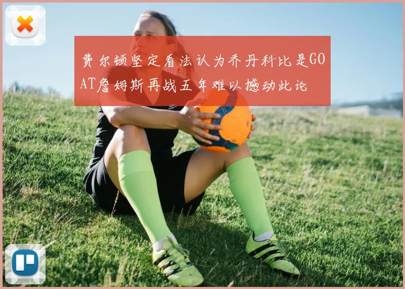 费尔顿坚定看法认为乔丹科比是GOAT詹姆斯再战五年难以撼动此论