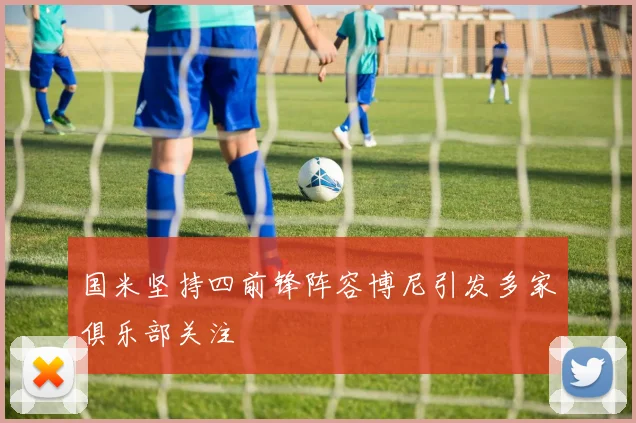 国米坚持四前锋阵容博尼引发多家俱乐部关注