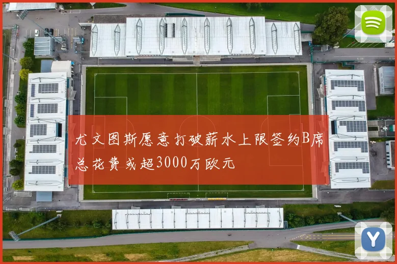 尤文图斯愿意打破薪水上限签约B席总花费或超3000万欧元