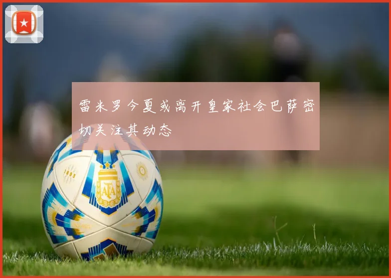 雷米罗今夏或离开皇家社会巴萨密切关注其动态