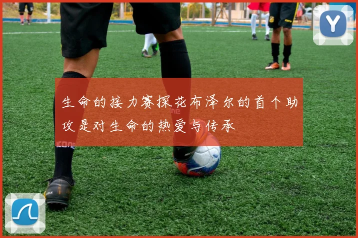 生命的接力赛探花布泽尔的首个助攻是对生命的热爱与传承