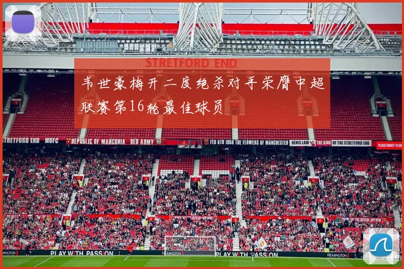 韦世豪梅开二度绝杀对手荣膺中超联赛第16轮最佳球员