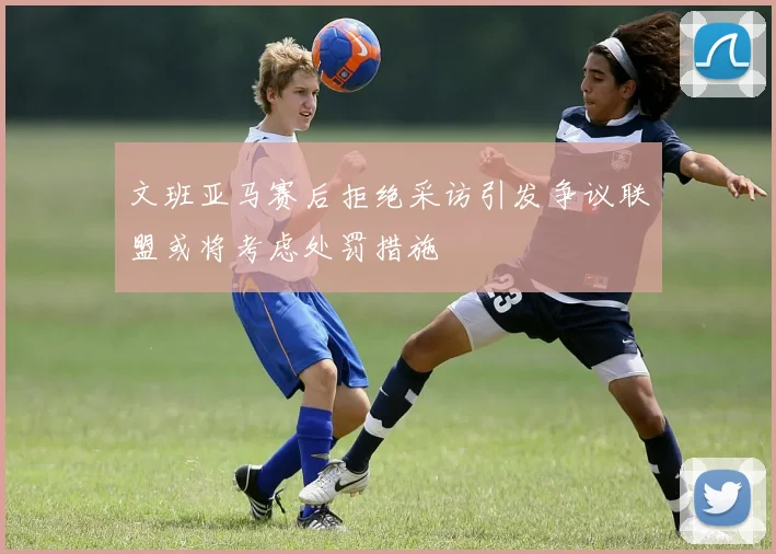 文班亚马赛后拒绝采访引发争议联盟或将考虑处罚措施