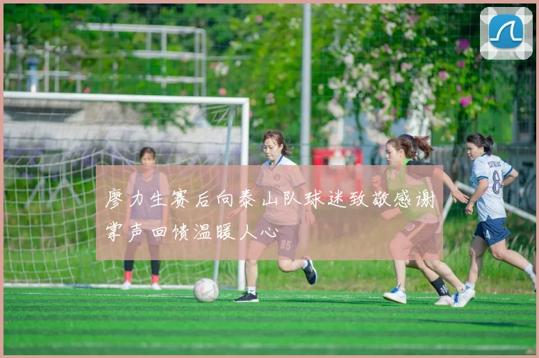 廖力生赛后向泰山队球迷致敬感谢掌声回馈温暖人心