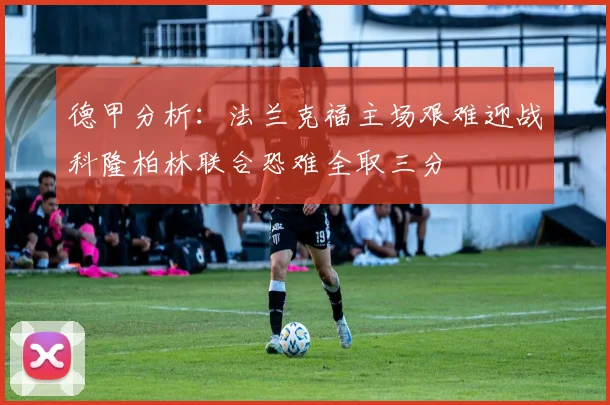 德甲分析：法兰克福主场艰难迎战科隆柏林联合恐难全取三分